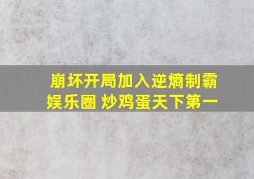 崩坏开局加入逆熵制霸娱乐圈 炒鸡蛋天下第一